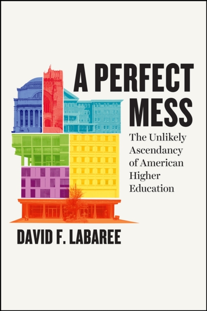 A Perfect Mess : The Unlikely Ascendancy of American Higher Education, Hardback Book
