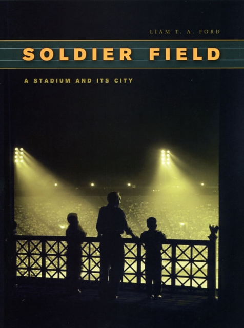 Soldier Field : A Stadium and Its City, Hardback Book