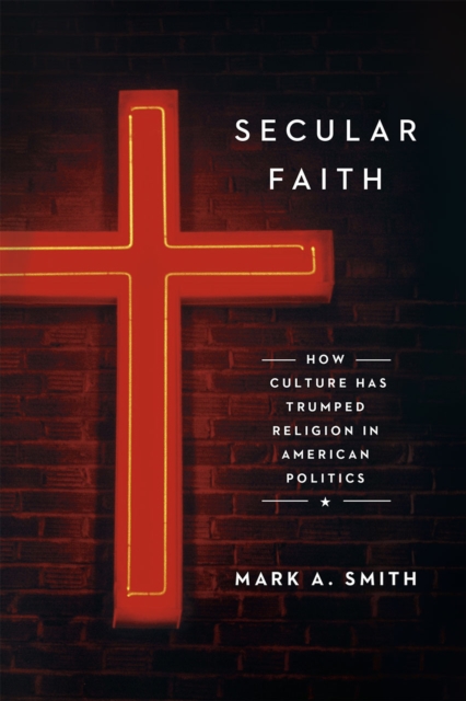 Secular Faith : How Culture Has Trumped Religion in American Politics, Hardback Book