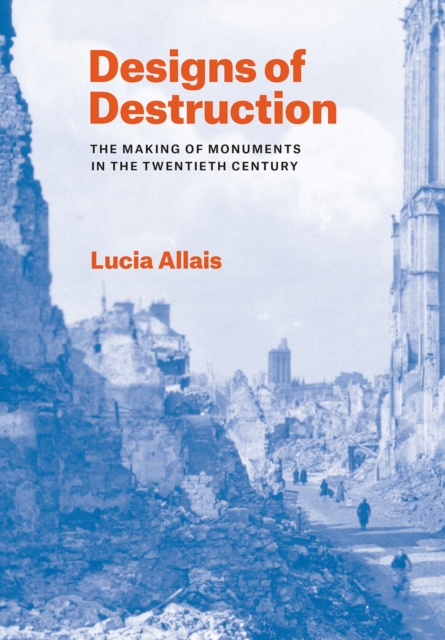 Designs of Destruction : The Making of Monuments in the Twentieth Century, Hardback Book