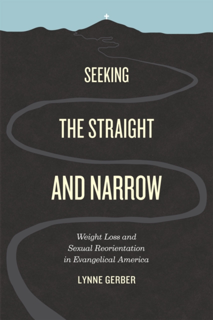 Seeking the Straight and Narrow : Weight Loss and Sexual Reorientation in Evangelical America, Hardback Book