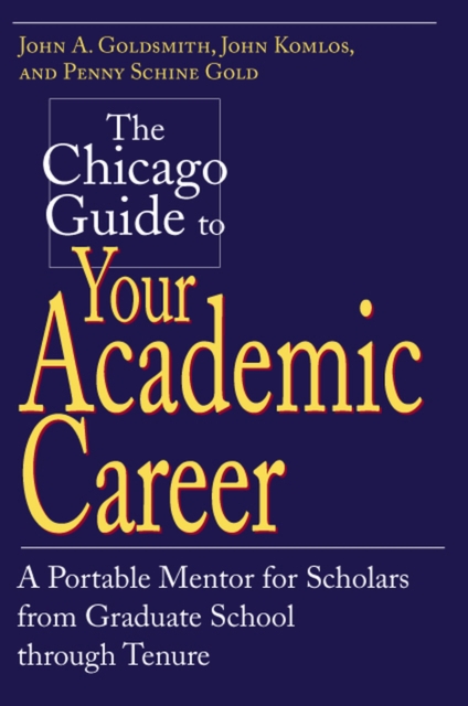 The Chicago Guide to Your Academic Career : A Portable Mentor for Scholars from Graduate School through Tenure, Paperback / softback Book