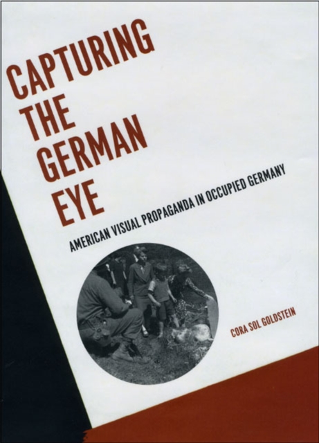 Capturing the German Eye : American Visual Propaganda in Occupied Germany, Hardback Book