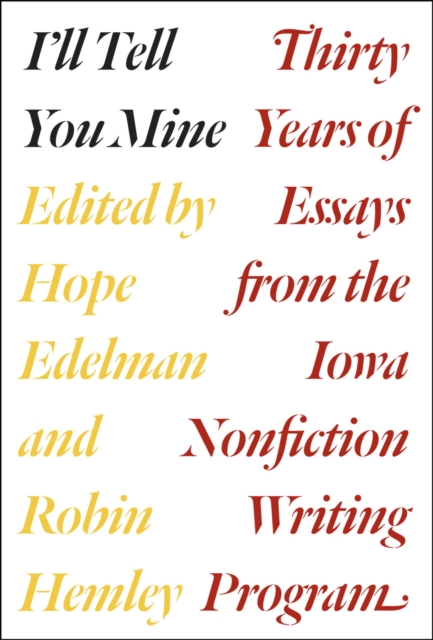 I'll Tell You Mine : Thirty Years of Essays from the Iowa Nonfiction Writing Program, Hardback Book