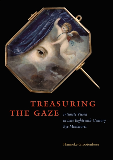 Treasuring the Gaze : Intimate Vision in Late Eighteenth-Century Eye Miniatures, Hardback Book