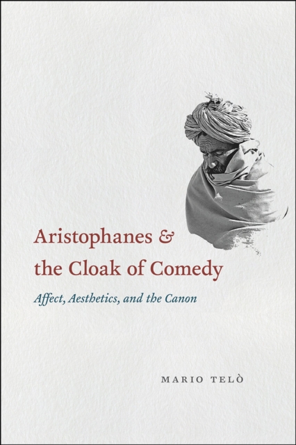 Aristophanes and the Cloak of Comedy : Affect, Aesthetics, and the Canon, Hardback Book