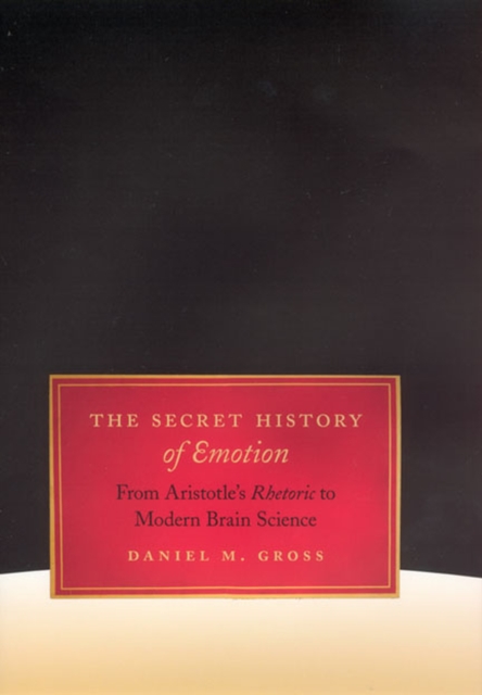 The Secret History of Emotion : From Aristotle's Rhetoric to Modern Brain Science, Hardback Book