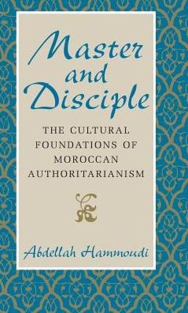 Master and Disciple : The Cultural Foundations of Moroccan Authoritarianism, Hardback Book