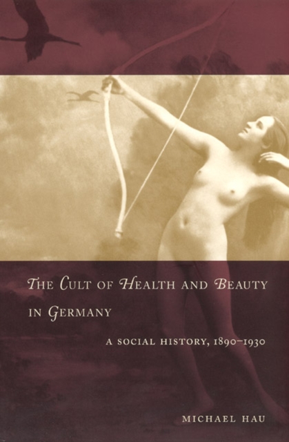 The Cult of Health and Beauty in Germany : A Social History, 1890-1930, Paperback / softback Book