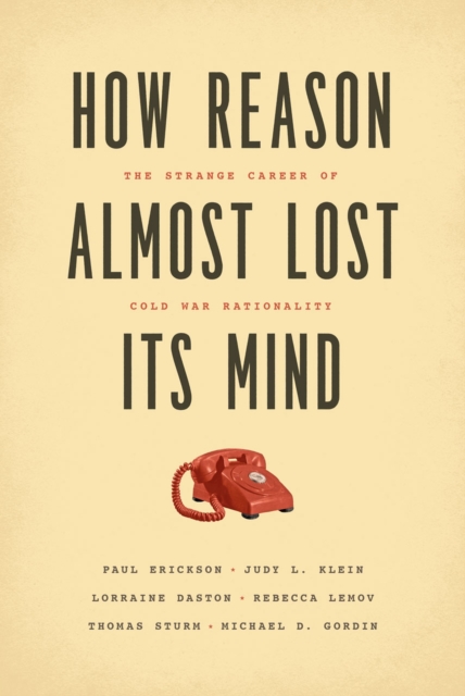 How Reason Almost Lost Its Mind - The Strange Career of Cold War Rationality, Paperback / softback Book