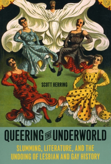 Queering the Underworld : Slumming, Literature, and the Undoing of Lesbian and Gay History, Hardback Book