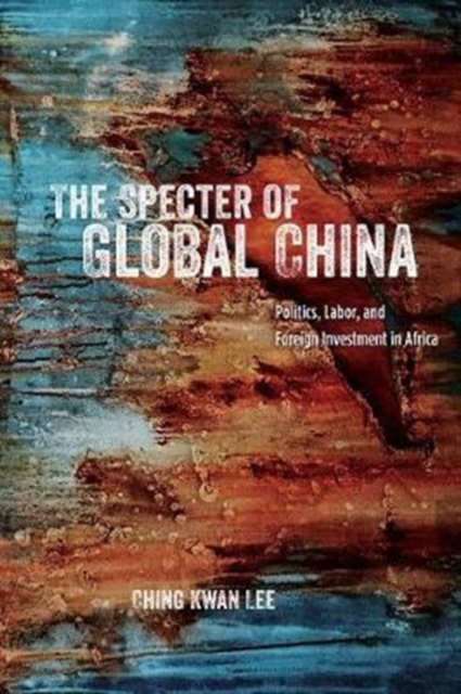 The Specter of Global China : Politics, Labor, and Foreign Investment in Africa, Paperback / softback Book