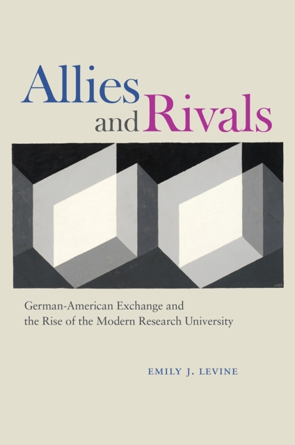 Allies and Rivals : German-American Exchange and the Rise of the Modern Research University, Hardback Book