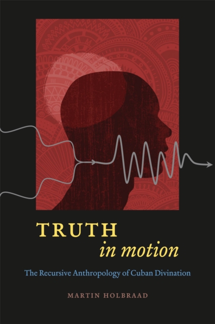Truth in Motion : The Recursive Anthropology of Cuban Divination, Hardback Book