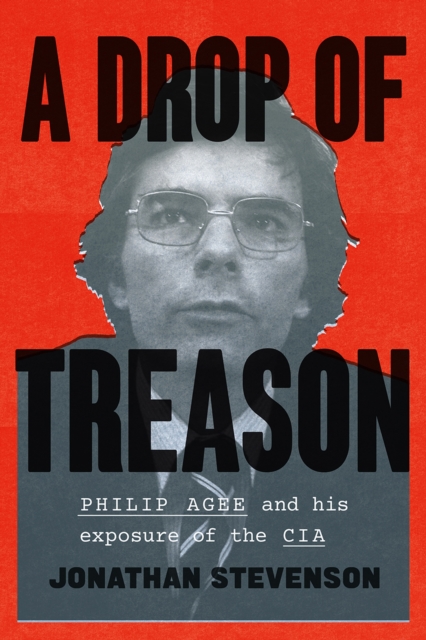 A Drop of Treason : Philip Agee and His Exposure of the CIA, Hardback Book