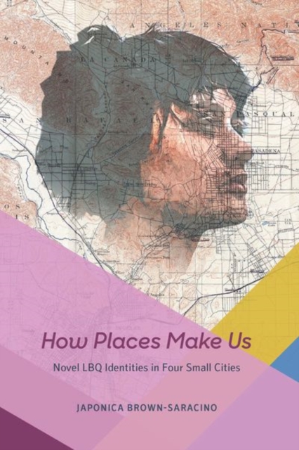 How Places Make Us : Novel LBQ Identities in Four Small Cities, Hardback Book