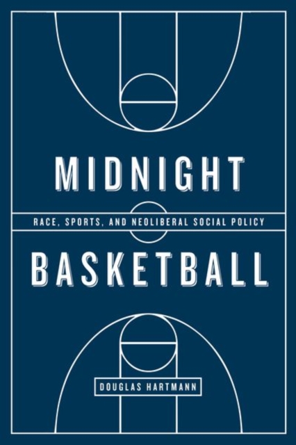 Midnight Basketball : Race, Sports, and Neoliberal Social Policy, Hardback Book