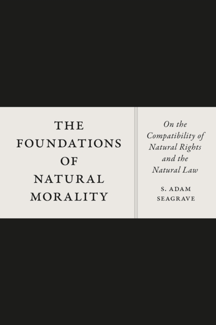 The Foundations of Natural Morality : On the Compatibility of Natural Rights and the Natural Law, Paperback / softback Book