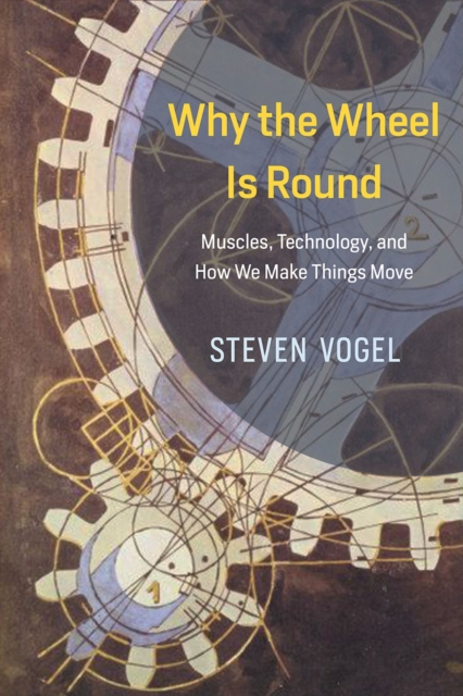 Why the Wheel Is Round : Muscles, Technology, and How We Make Things Move, Hardback Book