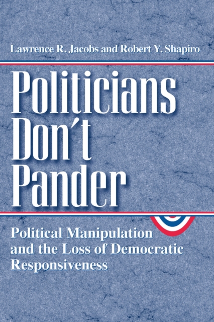 Politicians Don't Pander : Political Manipulation and the Loss of Democratic Responsiveness, Paperback / softback Book