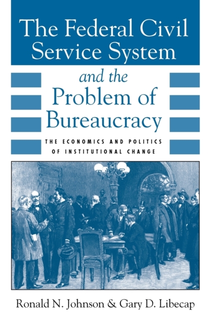 The Federal Civil Service System and the Problem of Bureaucracy : The Economics and Politics of Institutional Change, Paperback / softback Book