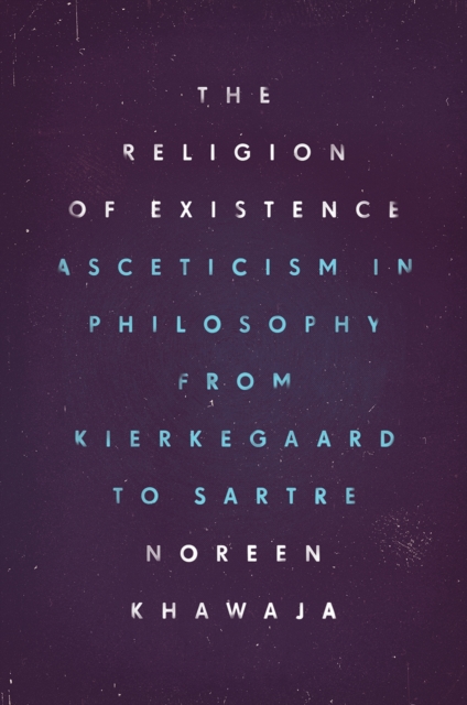The Religion of Existence : Asceticism in Philosophy from Kierkegaard to Sartre, Hardback Book