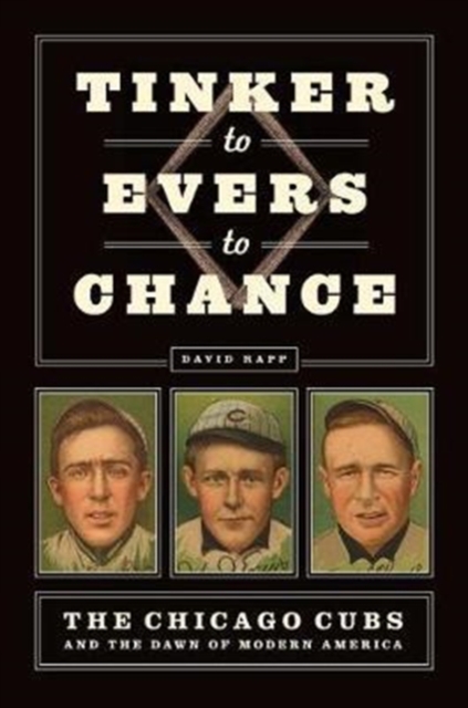 Tinker to Evers to Chance : The Chicago Cubs and the Dawn of Modern America, Hardback Book
