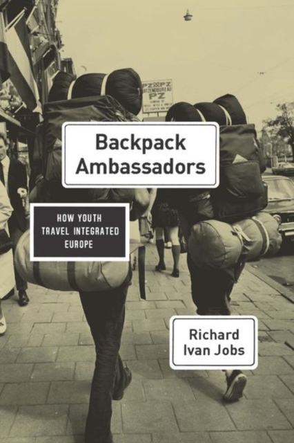 Backpack Ambassadors : How Youth Travel Integrated Europe, Hardback Book