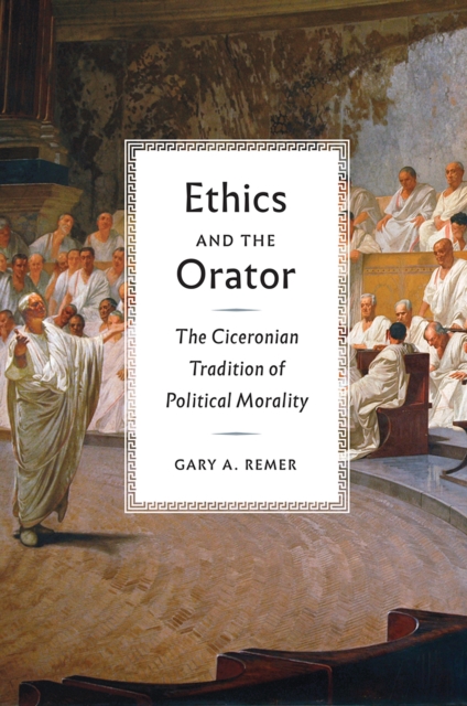 Ethics and the Orator : The Ciceronian Tradition of Political Morality, Hardback Book