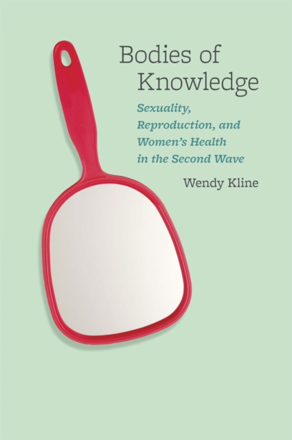 Bodies of Knowledge : Sexuality, Reproduction, and Women's Health in the Second Wave, Hardback Book