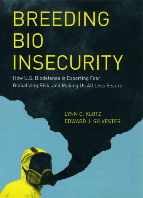 Breeding Bio Insecurity : How U.S. Biodefense Is Exporting Fear, Globalizing Risk, and Making Us All Less Secure, PDF eBook