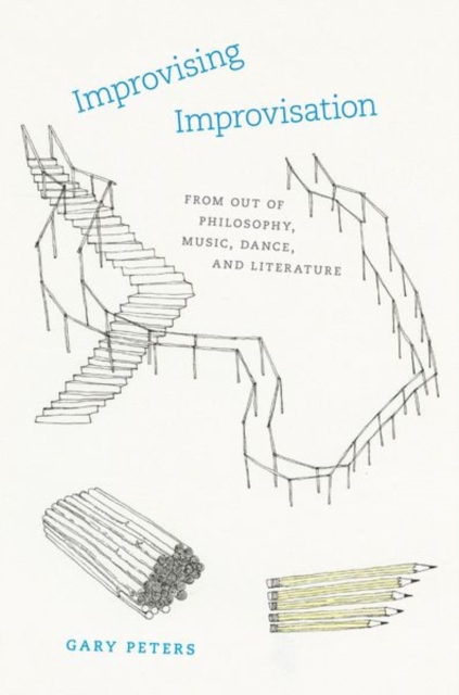 Improvising Improvisation : From Out of Philosophy, Music, Dance, and Literature, Hardback Book