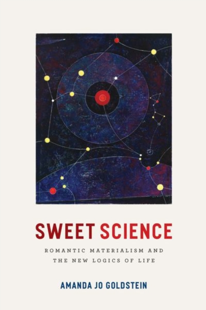 Sweet Science : Romantic Materialism and the New Logics of Life, Hardback Book