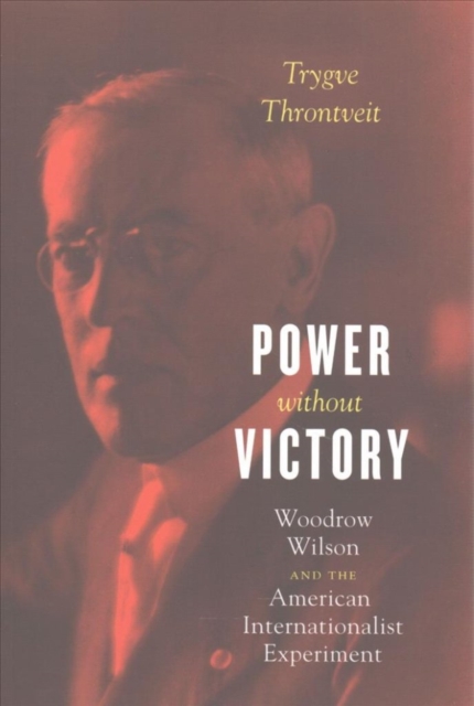Power without Victory : Woodrow Wilson and the American Internationalist Experiment, Paperback / softback Book