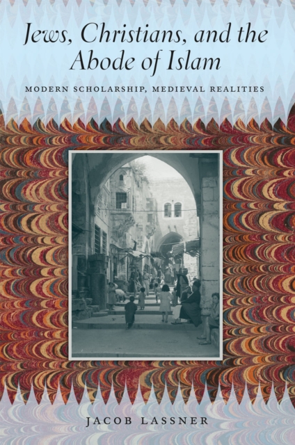 Jews, Christians, and the Abode of Islam : Modern Scholarship, Medieval Realities, Hardback Book