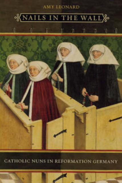 Nails in the Wall : Catholic Nuns in Reformation Germany, Hardback Book