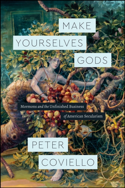 Make Yourselves Gods : Mormons and the Unfinished Business of American Secularism, Paperback / softback Book