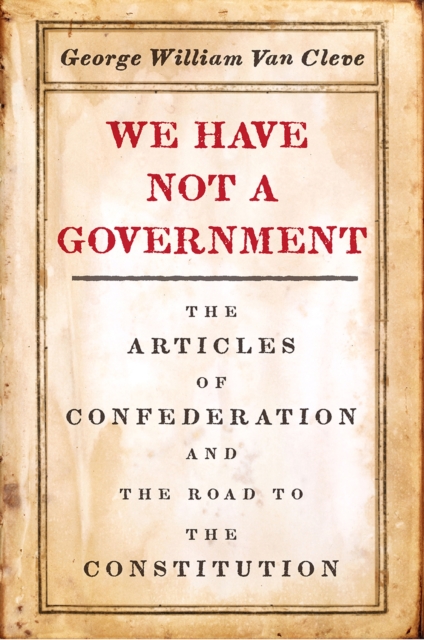 We Have Not a Government : The Articles of Confederation and the Road to the Constitution, Hardback Book