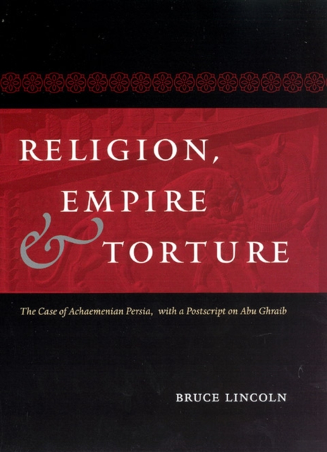 Religion, Empire, and Torture : The Case of Achaemenian Persia, with a Postscript on Abu Ghraib, Hardback Book