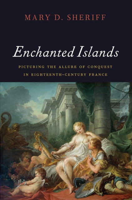 Enchanted Islands : Picturing the Allure of Conquest in Eighteenth-Century France, Hardback Book
