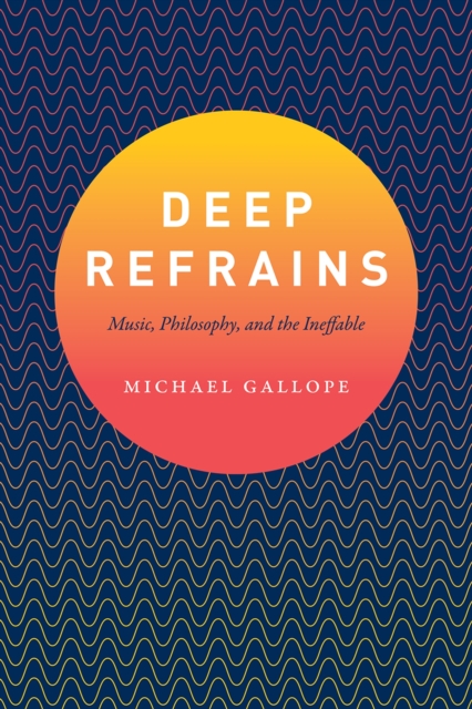 Deep Refrains : Music, Philosophy, and the Ineffable, Paperback / softback Book
