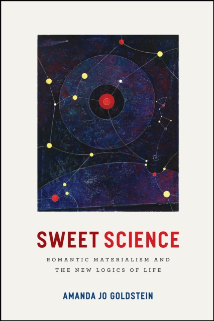 Sweet Science : Romantic Materialism and the New Logics of Life, Paperback / softback Book