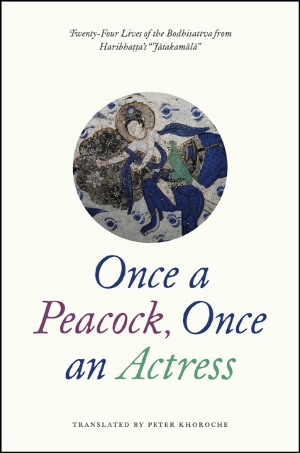 Once a Peacock, Once an Actress : Twenty-Four Lives of the Bodhisattva from Haribhatta's "Jatakamala", Hardback Book