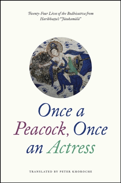 Once a Peacock, Once an Actress : Twenty-Four Lives of the Bodhisattva from Haribhatta's "Jatakamala", Paperback / softback Book