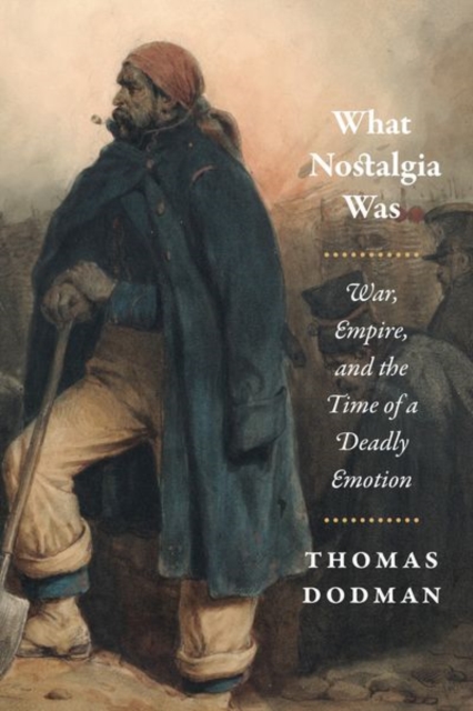 What Nostalgia Was : War, Empire, and the Time of a Deadly Emotion, Hardback Book