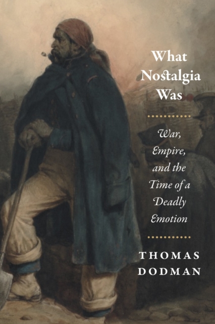 What Nostalgia Was : War, Empire, and the Time of a Deadly Emotion, Paperback / softback Book