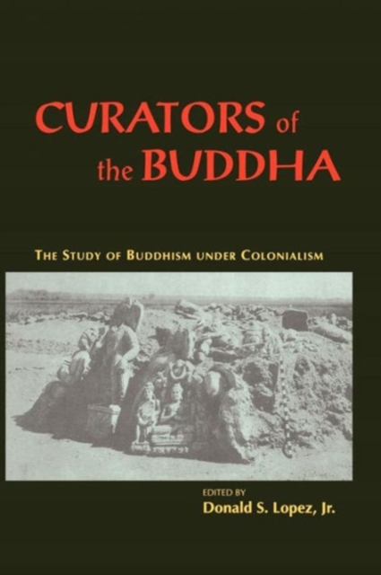 Curators of the Buddha - The Study of Buddhism under Colonialism, Paperback / softback Book