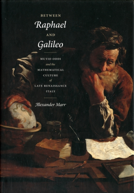 Between Raphael and Galileo : Mutio Oddi and the Mathematical Culture of Late Renaissance Italy, Hardback Book