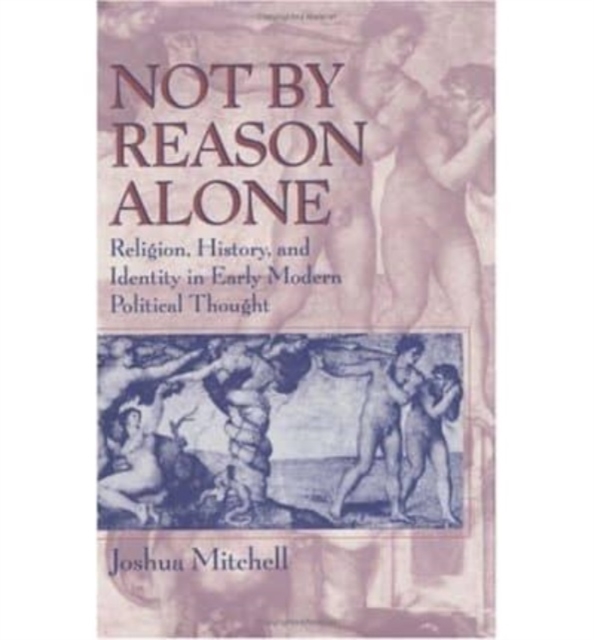 Not by Reason Alone : Religion, History, and Identity in Early Modern Political Thought, Hardback Book