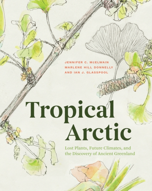 Tropical Arctic : Lost Plants, Future Climates, and the Discovery of Ancient Greenland, EPUB eBook